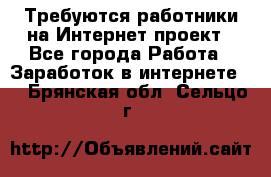 Требуются работники на Интернет-проект - Все города Работа » Заработок в интернете   . Брянская обл.,Сельцо г.